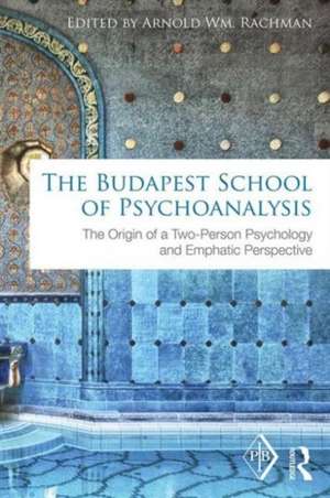 The Budapest School of Psychoanalysis: The Origin of a Two-Person Psychology and Emphatic Perspective de Arnold Rachman