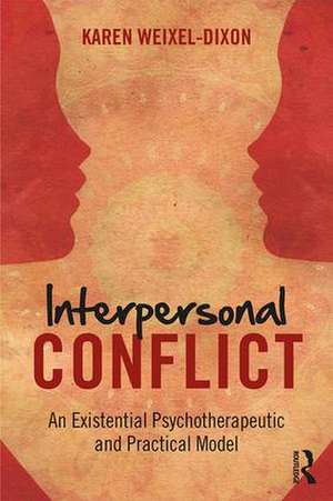 Interpersonal Conflict: An Existential Psychotherapeutic and Practical Model de Karen Weixel Dixon