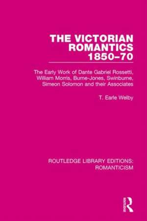 The Victorian Romantics 1850-70: The Early Work of Dante Gabriel Rossetti, William Morris, Burne-Jones, Swinburne, Simeon Solomon and their Associates de T. Earle Welby