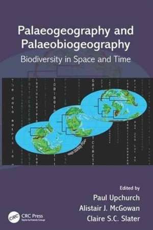 Palaeogeography and Palaeobiogeography: Biodiversity in Space and Time de Paul Upchurch