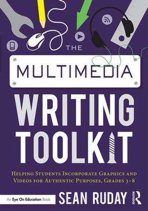 The Multimedia Writing Toolkit: Helping Students Incorporate Graphics and Videos for Authentic Purposes, Grades 3–8 de Sean Ruday