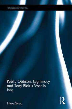 Public Opinion, Legitimacy and Tony Blair’s War in Iraq de James Strong