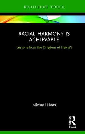 Racial Harmony Is Achievable: Lessons from the Kingdom of Hawai'i de Michael Haas