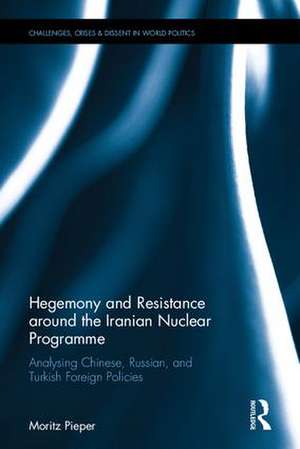 Hegemony and Resistance around the Iranian Nuclear Programme: Analysing Chinese, Russian and Turkish Foreign Policies de Moritz Pieper