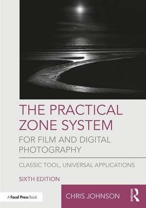 The Practical Zone System for Film and Digital Photography: Classic Tool, Universal Applications de Chris Johnson