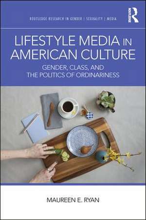 Lifestyle Media in American Culture: Gender, Class, and the Politics of Ordinariness de Maureen E. Ryan