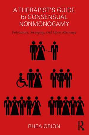 A Therapist’s Guide to Consensual Nonmonogamy: Polyamory, Swinging, and Open Marriage de Rhea Orion