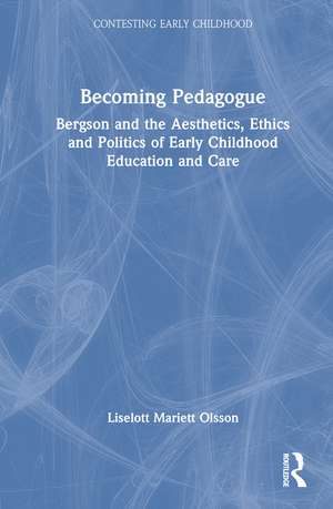 Becoming Pedagogue: Bergson and the Aesthetics, Ethics and Politics of Early Childhood Education and Care de Liselott Olsson