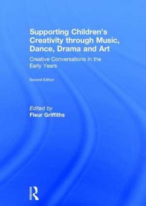 Supporting Children’s Creativity through Music, Dance, Drama and Art: Creative Conversations in the Early Years de Fleur Griffiths