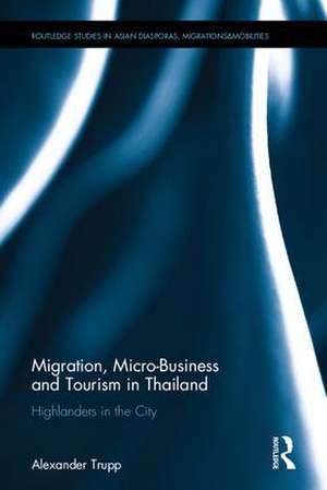 Migration, Micro-Business and Tourism in Thailand: Highlanders in the City de Alexander Trupp