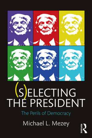 (S)electing the President: The Perils of Democracy de Michael L. Mezey