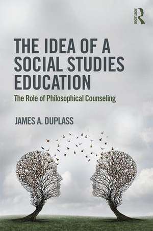 The Idea of a Social Studies Education: The Role of Philosophical Counseling de James A. Duplass