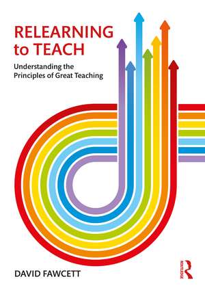 Relearning to Teach: Understanding the Principles of Great Teaching de David Fawcett