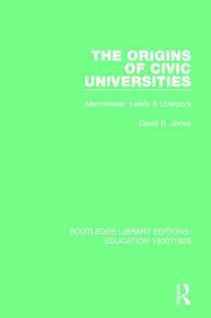 The Origins of Civic Universities: Manchester, Leeds and Liverpool de David R. Jones