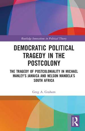 Democratic Political Tragedy in the Postcolony: The Tragedy of Postcoloniality in Michael Manley’s Jamaica and Nelson Mandela’s South Africa de Greg A. Graham