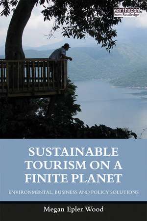 Sustainable Tourism on a Finite Planet: Environmental, Business and Policy Solutions de Megan Epler Wood