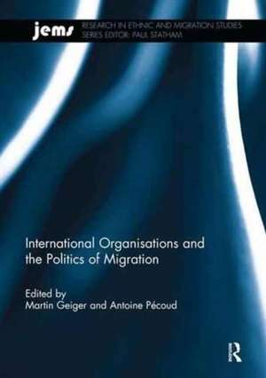 International Organisations and the Politics of Migration de Martin Geiger