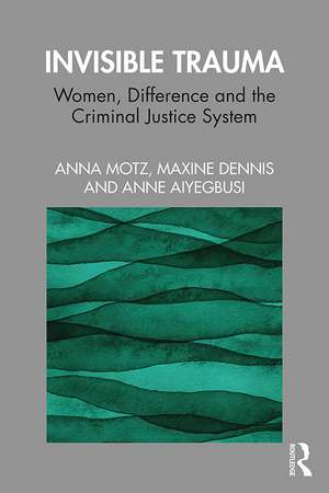 Invisible Trauma: Women, Difference and the Criminal Justice System de Anna Motz