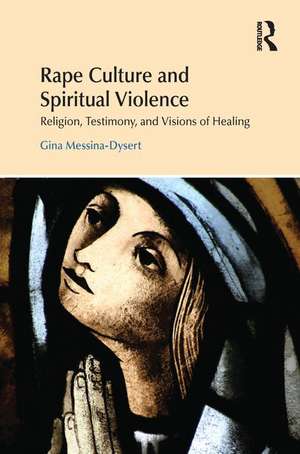 Rape Culture and Spiritual Violence: Religion, Testimony, and Visions of Healing de Gina Messina-Dysert