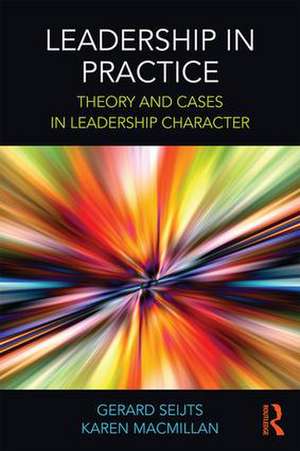 Leadership in Practice: Theory and Cases in Leadership Character de Gerard Seijts