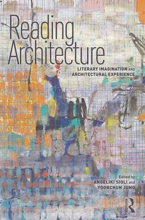 Reading Architecture: Literary Imagination and Architectural Experience de Angeliki Sioli