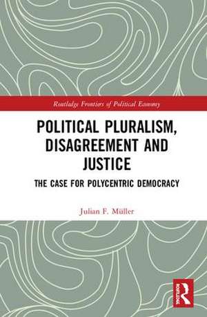 Political Pluralism, Disagreement and Justice: The Case for Polycentric Democracy de Julian F. Müller