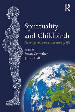 Spirituality and Childbirth: Meaning and Care at the Start of Life de Susan Crowther