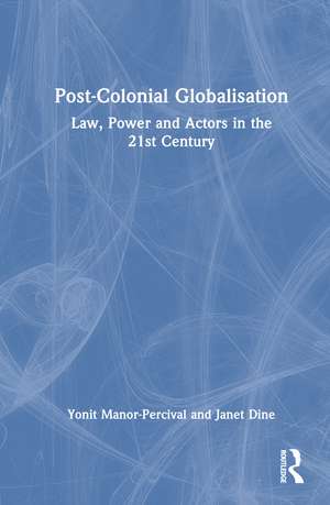 Post-Colonial Globalisation: Law, Power and Actors in the 21st Century de Yonit Manor-Percival