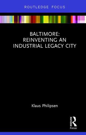 Baltimore: Reinventing an Industrial Legacy City de Klaus Philipsen