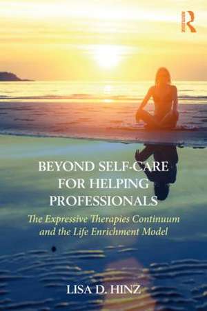 Beyond Self-Care for Helping Professionals: The Expressive Therapies Continuum and the Life Enrichment Model de Lisa D. Hinz