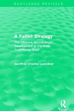 Routledge Revivals: A Failed Strategy (1993): The Offshore Oil Industry's Development of the Outer Contintental Shelf de Geoffrey C. Laendner