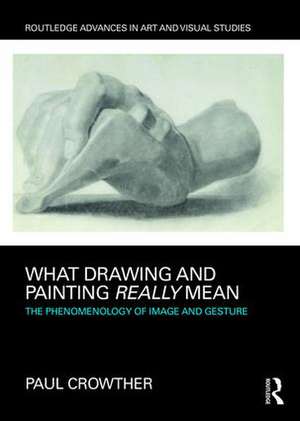 What Drawing and Painting Really Mean: The Phenomenology of Image and Gesture de Paul Crowther