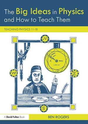 The Big Ideas in Physics and How to Teach Them: Teaching Physics 11–18 de Ben Rogers