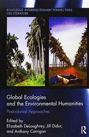 Global Ecologies and the Environmental Humanities: Postcolonial Approaches de Elizabeth DeLoughrey