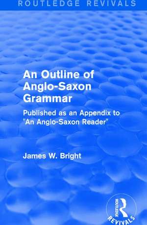 Routledge Revivals: An Outline of Anglo-Saxon Grammar (1936): Published as an Appendix to "An Anglo-Saxon Reader" de James W. Bright