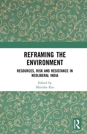 Reframing the Environment: Resources, Risk and Resistance in Neoliberal India de Manisha Rao