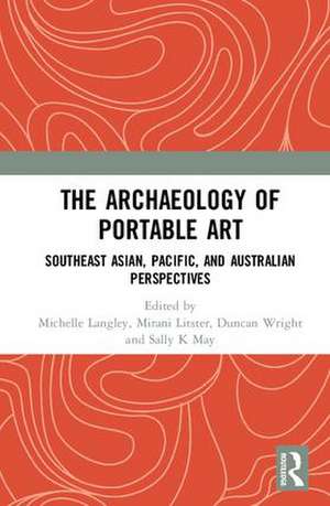 The Archaeology of Portable Art: Southeast Asian, Pacific, and Australian Perspectives de Michelle Langley