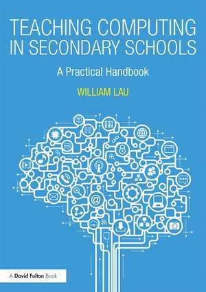 Teaching Computing in Secondary Schools: A Practical Handbook de William Lau