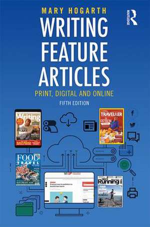 Writing Feature Articles: Print, Digital and Online de Mary Hogarth