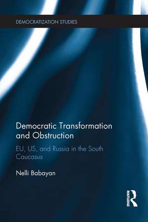 Democratic Transformation and Obstruction: EU, US, and Russia in the South Caucasus de Nelli Babayan