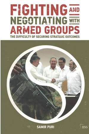 Fighting and Negotiating with Armed Groups: The Difficulty of Securing Strategic Outcomes de Samir Puri