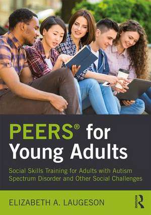 PEERS® for Young Adults: Social Skills Training for Adults with Autism Spectrum Disorder and Other Social Challenges de Elizabeth Laugeson