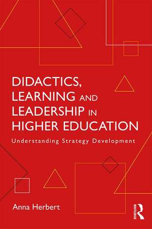 Didactics, Learning and Leadership in Higher Education: Understanding Strategy Development de Anna Herbert