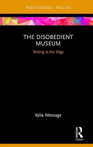 The Disobedient Museum: Writing at the Edge de Kylie Message