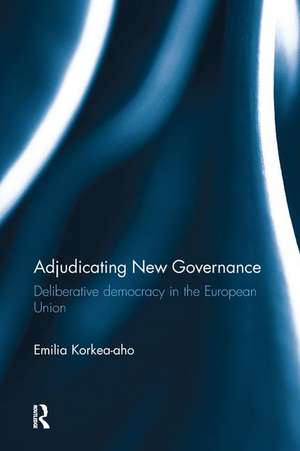 Adjudicating New Governance: Deliberative Democracy in the European Union de Emilia Korkea-aho