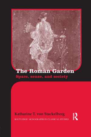 The Roman Garden: Space, Sense, and Society de Katharine T. von Stackelberg