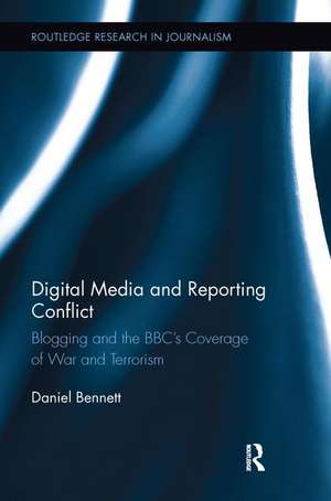 Digital Media and Reporting Conflict: Blogging and the BBC’s Coverage of War and Terrorism de Daniel Bennett