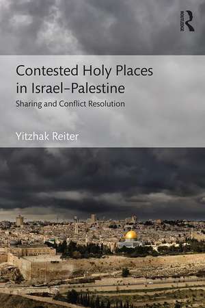 Contested Holy Places in Israel–Palestine: Sharing and Conflict Resolution de Yitzhak Reiter