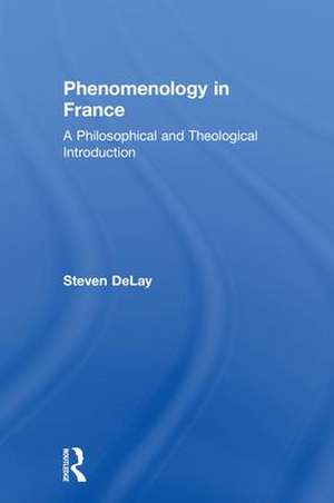 Phenomenology in France: A Philosophical and Theological Introduction de Steven DeLay