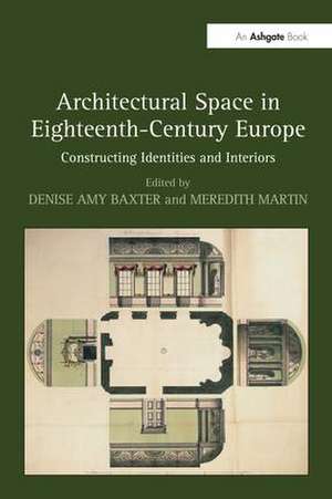 Architectural Space in Eighteenth-Century Europe: Constructing Identities and Interiors de Denise Amy Baxter